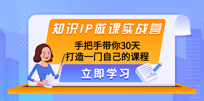 （8034期）知识IP做课实战营，手把手带你30天打造一门自己的课程-创奇社