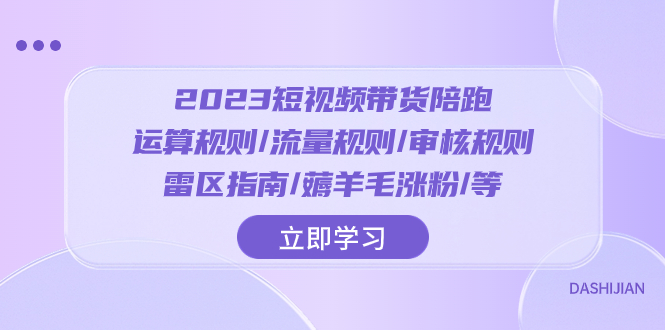 （8092期）2023短视频·带货陪跑：运算规则/流量规则/审核规则/雷区指南/薅羊毛涨粉..-创奇社 - AI前沿·副业变现·资源教程！