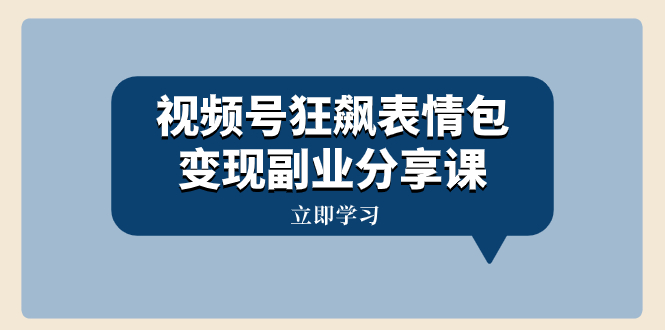 （8103期）视频号狂飙表情包变现副业分享课，一条龙玩法分享给你（附素材资源）-创奇社 - AI前沿·副业变现·资源教程！