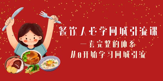 （8224期）餐饮人必学-同城引流课：一套完整的体系，从0开始学习同城引流（68节课）-创奇社