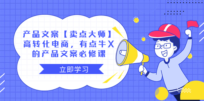 （8244期）产品文案【卖点 大师】高转化电商，有点牛X的 产品文案必修课-创奇社 - AI前沿·副业变现·资源教程！