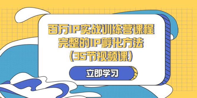 （8243期）百万IP实战训练营课程，完整的IP孵化方法（35节视频课）-创奇社