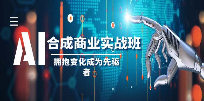 （8332期）AI-合成商业实操班，拥抱变化成为先驱者（19节课）-创奇社