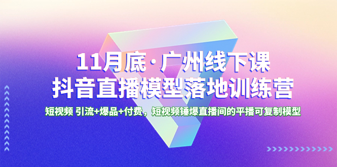 （8426期）11月底·广州线下课抖音直播模型落地-特训营，短视频 引流+爆品+付费，短..-创奇社 - AI前沿·副业变现·资源教程！
