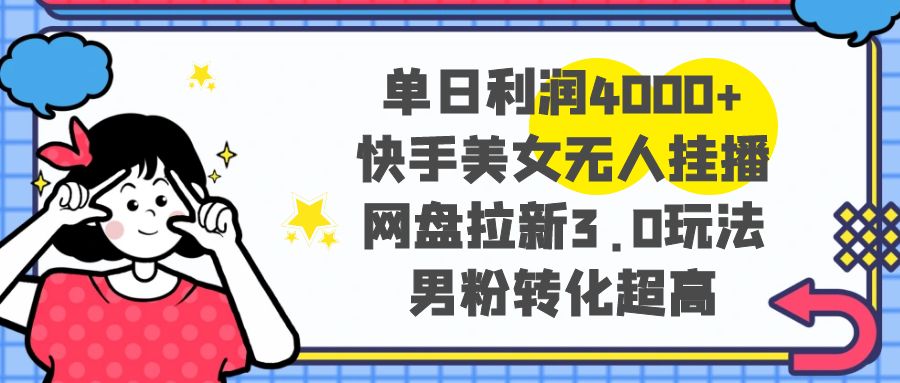 （8435期）单日利润4000+快手美女无人挂播，网盘拉新3.0玩法，男粉转化超高-创奇社