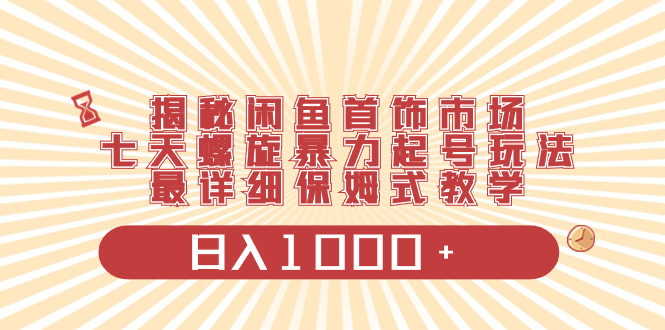 （8433期）揭秘闲鱼首饰市场，七天螺旋暴力起号玩法，最详细保姆式教学，日入1000+-创奇社 - AI前沿·副业变现·资源教程！
