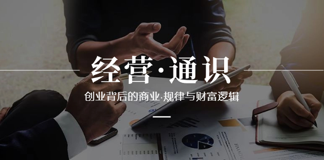 （8445期）经营·通识，创业背后的商业·规律与财富逻辑（10节课）-创奇社 - AI前沿·副业变现·资源教程！