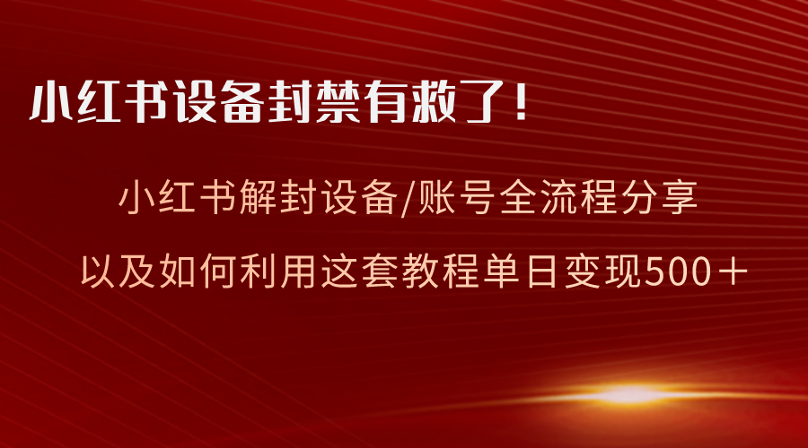 （8441期）小红书设备及账号解封全流程分享，亲测有效，以及如何利用教程变现-创奇社