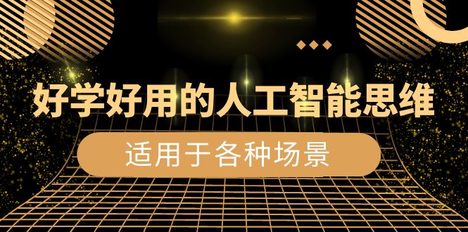 （8449期）好学好用的-人工智能思维：生活/工作/娱乐/适用于各种场景（56节视频课）-创奇社 - AI前沿·副业变现·资源教程！