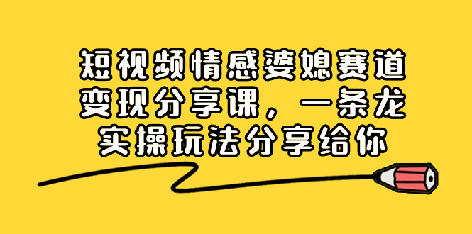 （8470期）短视频情感婆媳赛道变现分享课，一条龙实操玩法分享给你-创奇社 - AI前沿·副业变现·资源教程！