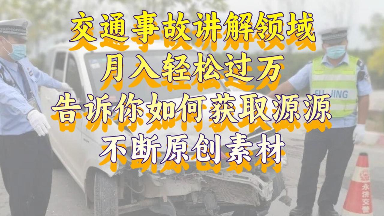 （8453期）交通事故讲解领域，月入轻松过万，告诉你如何获取源源不断原创素材，视…-创奇社 - AI前沿·副业变现·资源教程！