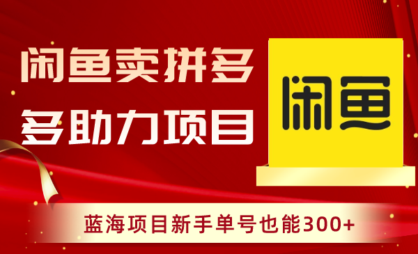 （8452期）闲鱼卖拼多多助力项目，蓝海项目新手单号也能300+-创奇社 - AI前沿·副业变现·资源教程！