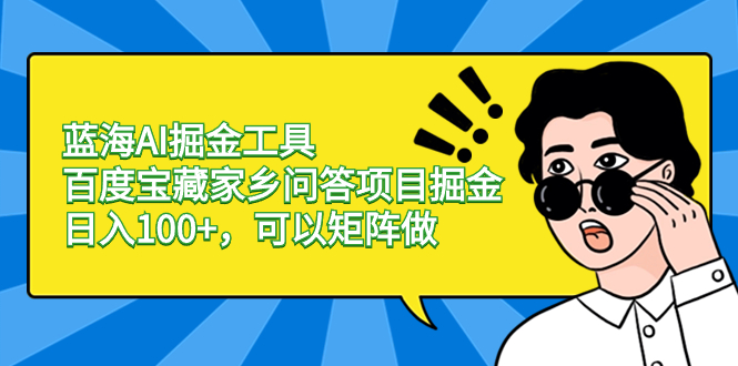 （8506期）蓝海AI掘金工具百度宝藏家乡问答项目掘金，日入100+，可以矩阵做-创奇社
