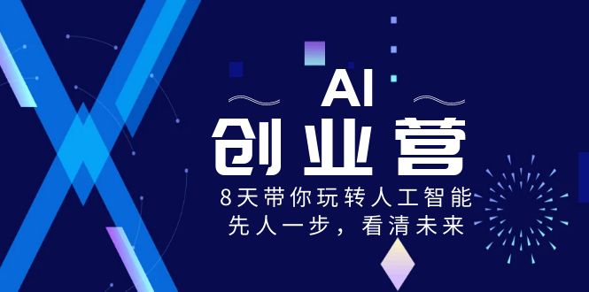（8523期）AI-创业营，8天带你玩转人工智能，先人一步，看清未来！-创奇社