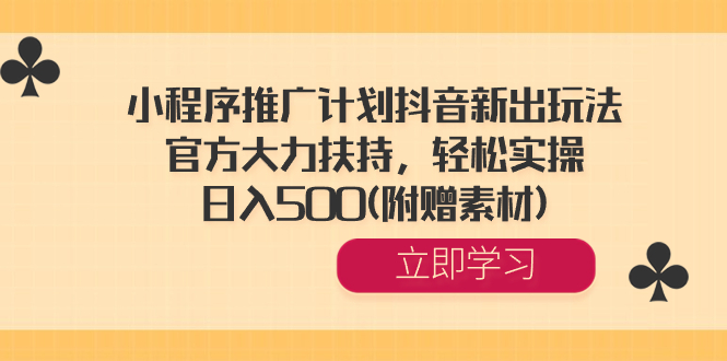 （8532期）小程序推广计划抖音新出玩法，官方大力扶持，轻松实操，日入500(附赠素材)-创奇社