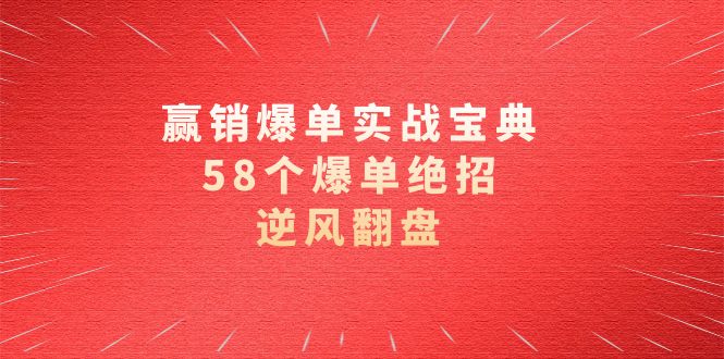 （8526期）赢销爆单实操宝典，58个爆单绝招，逆风翻盘（63节课）-创奇社