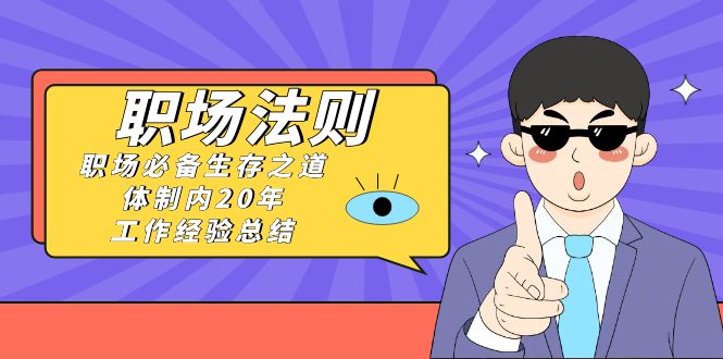 （8557期）《职场 法则》职场必备生存之道，体制内20年 工作经验总结（17节课）-创奇社