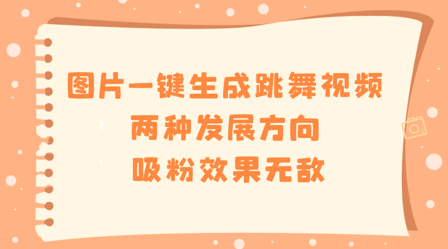 （8552期）图片一键生成跳舞视频，两种发展方向，吸粉效果无敌，-创奇社
