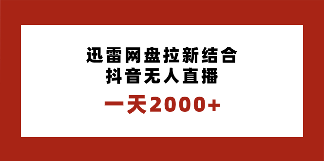 （8551期）一天2000+迅雷网盘拉新结合抖音无人直播，独创玩法保姆级教学-创奇社 - AI前沿·副业变现·资源教程！