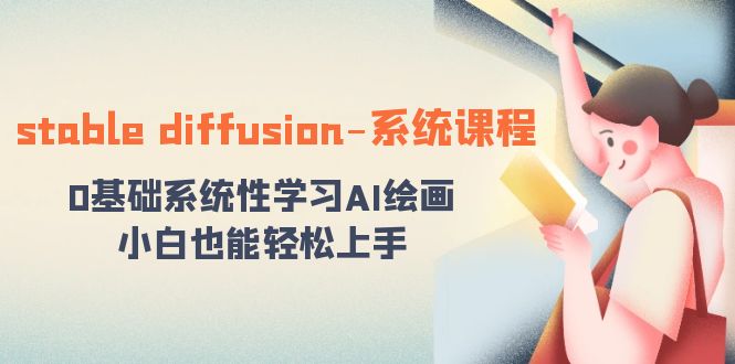 （8576期）stable diffusion-系统课程：0基础系统性学习AI绘画，小白也能轻松上手-创奇社 - AI前沿·副业变现·资源教程！