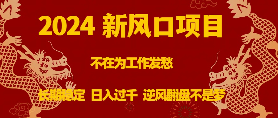 （8587期）2024新风口项目，不在为工作发愁，长期稳定，日入过千 逆风翻盘不是梦-创奇社 - AI前沿·副业变现·资源教程！