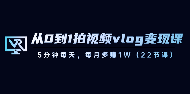 （8599期）从0到1拍视频vlog-变现课，5分钟每天，每月多赚1W（22节课）-创奇社 - AI前沿·副业变现·资源教程！