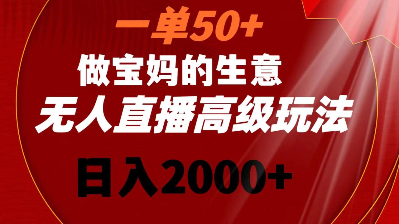 （8603期）一单50+做宝妈的生意 无人直播高级玩法 日入2000+-创奇社
