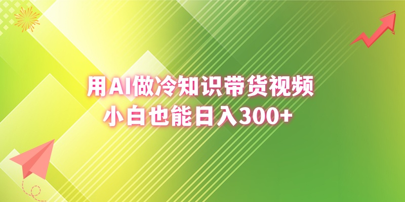 （8631期）用AI做冷知识带货视频，小白也能日入300+-创奇社