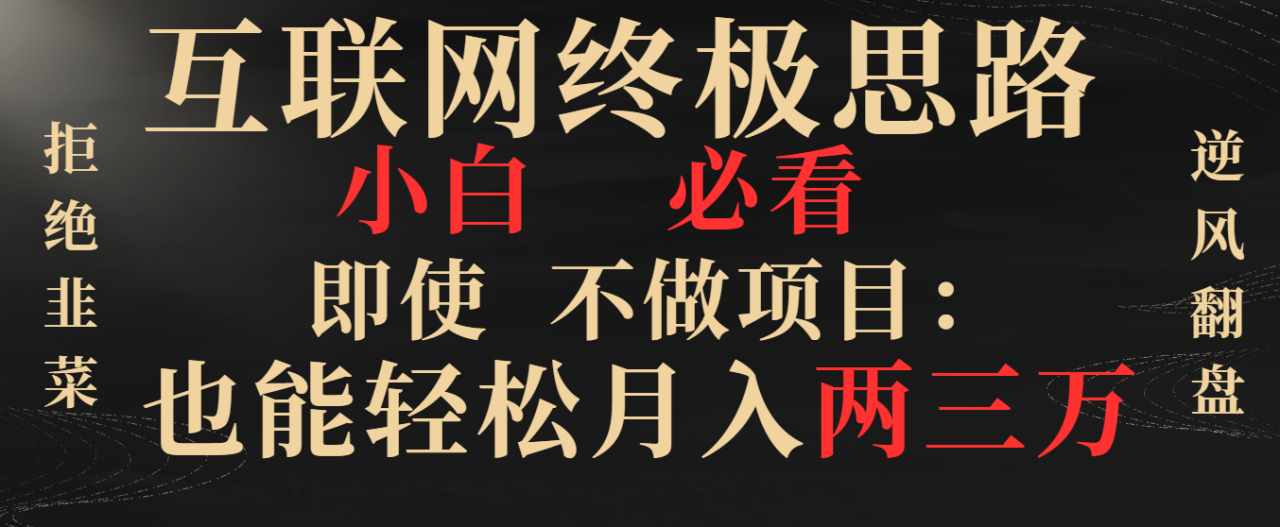 （8619期）互联网终极思路，小白必看，即使不做项目也能轻松月入两三万，拒绝韭菜…-创奇社 - AI前沿·副业变现·资源教程！