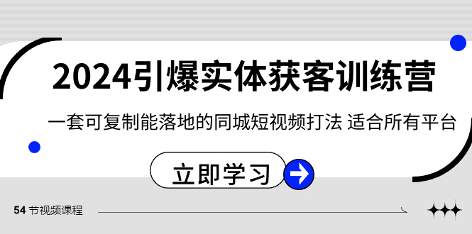 （8664期）2024·引爆实体获客训练营 一套可复制能落地的同城短视频打法 适合所有平台-创奇社 - AI前沿·副业变现·资源教程！