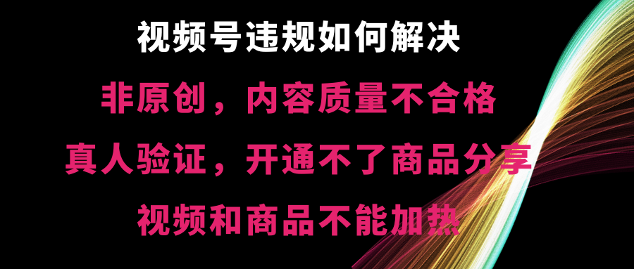 （8622期）视频号违规【非原创，内容质量不合格，真人验证，开不了商品分享，不能…-创奇社