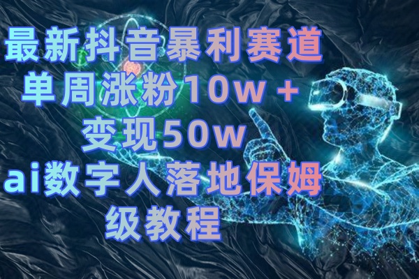 （8637期）最新抖音暴利赛道，单周涨粉10w＋变现50w的ai数字人落地保姆级教程-创奇社 - AI前沿·副业变现·资源教程！