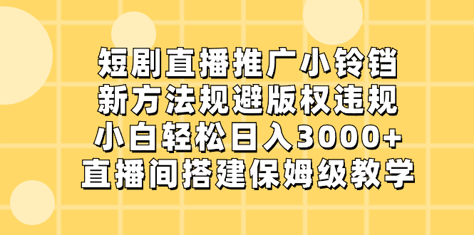 （8662期）短劇直播推廣小鈴铛，新方法規避版權違規，小白輕松日入3000+，直播間搭…