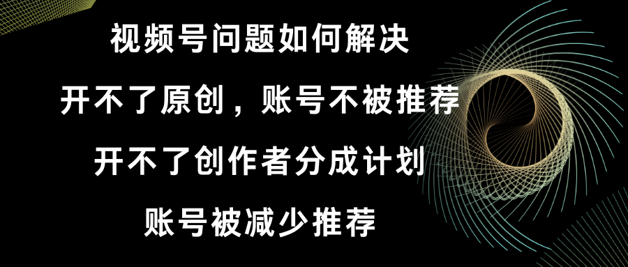 （8638期）视频号开不了原创和创作者分成计划 账号被减少推荐 账号不被推荐】如何解决-创奇社 - AI前沿·副业变现·资源教程！