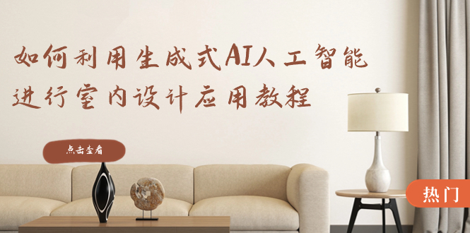 （8669期）如何利用生成式AI人工智能进行室内设计应用教程（22节课）-创奇社 - AI前沿·副业变现·资源教程！