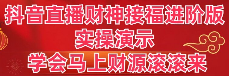 （8677期）抖音直播财神接福进阶版 实操演示 学会马上财源滚滚来-创奇社 - AI前沿·副业变现·资源教程！