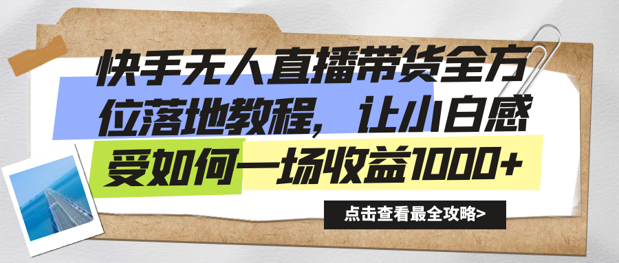 （8676期）快手无人直播带货全方位落地教程，让小白感受如何一场收益1000+-创奇社 - AI前沿·副业变现·资源教程！