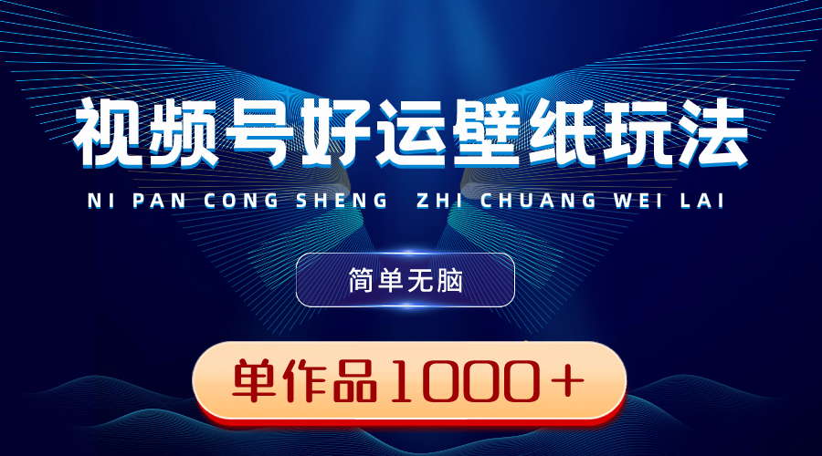 （8691期）视频号好运壁纸玩法，简单无脑 ，发一个爆一个，单作品收益1000＋-创奇社