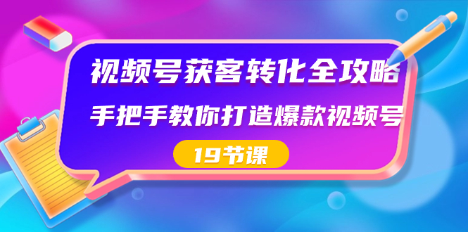 （8716期）视频号-获客转化全攻略，手把手教你打造爆款视频号（19节课）-创奇社 - AI前沿·副业变现·资源教程！
