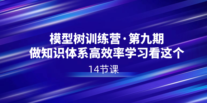 （8725期）模型树特训营·第九期，做知识体系高效率学习看这个（14节课）-创奇社 - AI前沿·副业变现·资源教程！