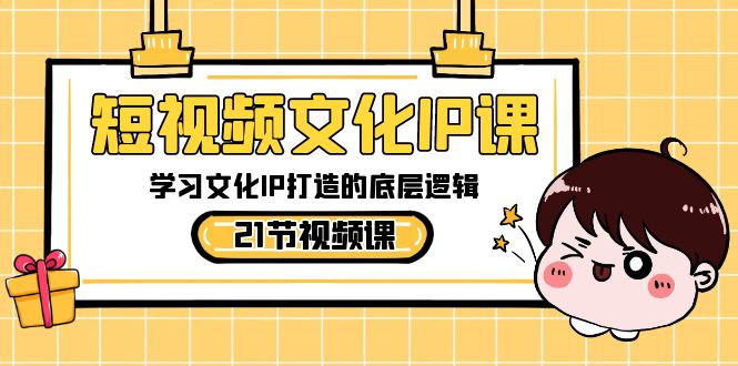 （8746期）短视频-文化IP课，学习文化IP打造的底层逻辑（21节课）-创奇社 - AI前沿·副业变现·资源教程！