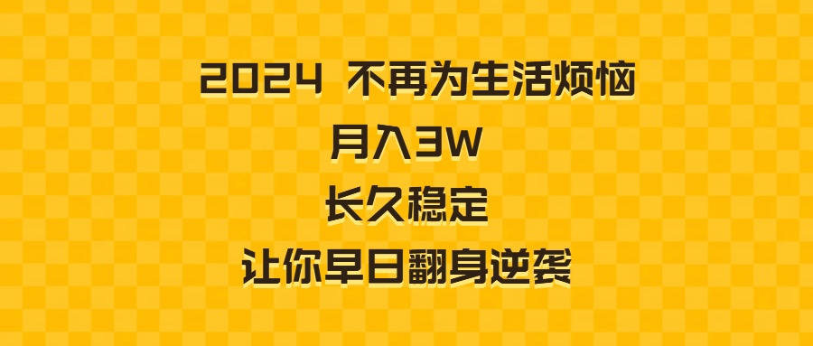 （8757期）2024不再为生活烦恼 月入3W 长久稳定 让你早日翻身逆袭-创奇社 - AI前沿·副业变现·资源教程！