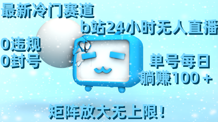 （8770期）最新冷门赛道，b站24小时无人直播 0违规0封号，单号每日躺赚100＋矩阵放…-创奇社 - AI前沿·副业变现·资源教程！