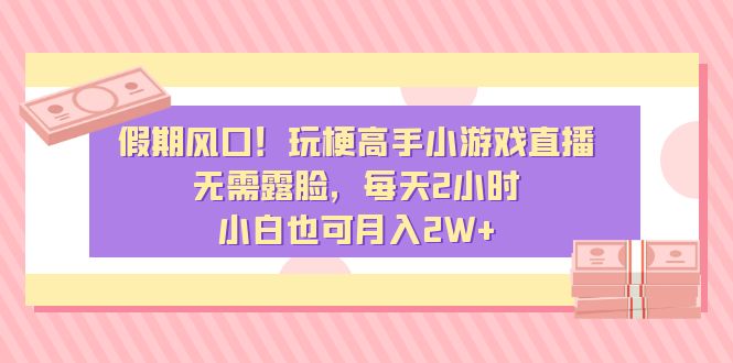 （8769期）假期风口！玩梗高手小游戏直播，无需露脸，每天2小时，小白也可月入2W+-创奇社 - AI前沿·副业变现·资源教程！