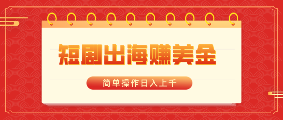 （8794期）短剧出海赚美金，简单操作日入上千-创奇社 - AI前沿·副业变现·资源教程！
