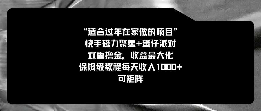 （8797期）适合过年在家做的项目，快手磁力+蛋仔派对，双重撸金，收益最大化 保姆…-创奇社 - AI前沿·副业变现·资源教程！