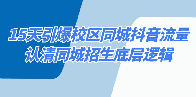 （8813期）15天引爆校区 同城抖音流量，认清同城招生底层逻辑-创奇社 - AI前沿·副业变现·资源教程！
