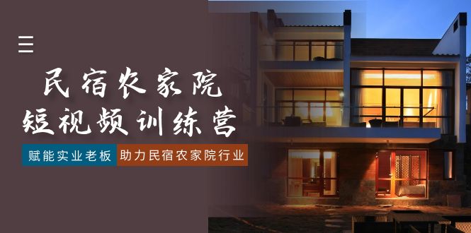 （8836期）民宿农家院-短视频特训营，赋能实业老板，助力民宿农家院行业（41节课）-创奇社 - AI前沿·副业变现·资源教程！