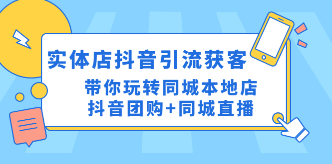 （4769期）实体店抖音引流获客实操课：带你玩转同城本地店抖音团购+同城直播-创奇社 - AI前沿·副业变现·资源教程！
