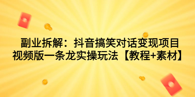 （7055期）副业拆解：抖音搞笑对话变现项目，视频版一条龙实操玩法【教程+素材】-创奇社 - AI前沿·副业变现·资源教程！